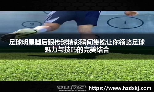 足球明星脚后跟传球精彩瞬间集锦让你领略足球魅力与技巧的完美结合